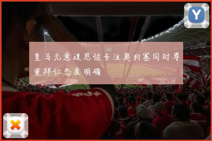 皇马无意追恩佐专注奥利塞同时尊重拜仁态度明确