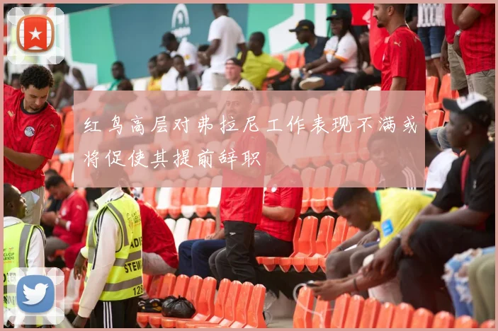 红鸟高层对弗拉尼工作表现不满或将促使其提前辞职