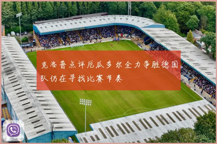 克洛普点评厄瓜多尔全力争胜德国队仍在寻找比赛节奏