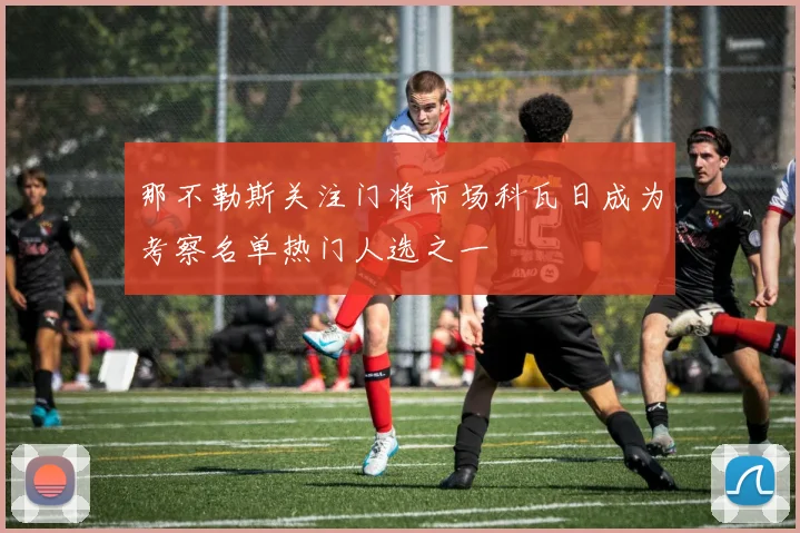 那不勒斯关注门将市场科瓦日成为考察名单热门人选之一